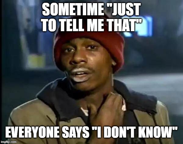 Y'all Got Any More Of That Meme | SOMETIME ''JUST TO TELL ME THAT'' EVERYONE SAYS ''I DON'T KNOW'' | image tagged in memes,y'all got any more of that | made w/ Imgflip meme maker