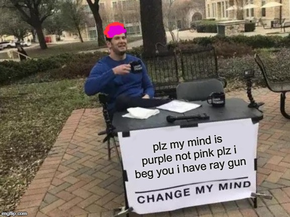 Change My Mind | plz my mind is purple not pink plz i beg you i have ray gun | image tagged in memes,change my mind | made w/ Imgflip meme maker
