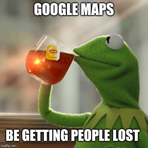 But That's None Of My Business Meme | GOOGLE MAPS; BE GETTING PEOPLE LOST | image tagged in memes,but thats none of my business,kermit the frog | made w/ Imgflip meme maker