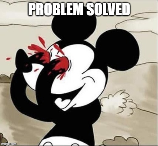 mickey mouse eyes | PROBLEM SOLVED | image tagged in mickey mouse eyes | made w/ Imgflip meme maker