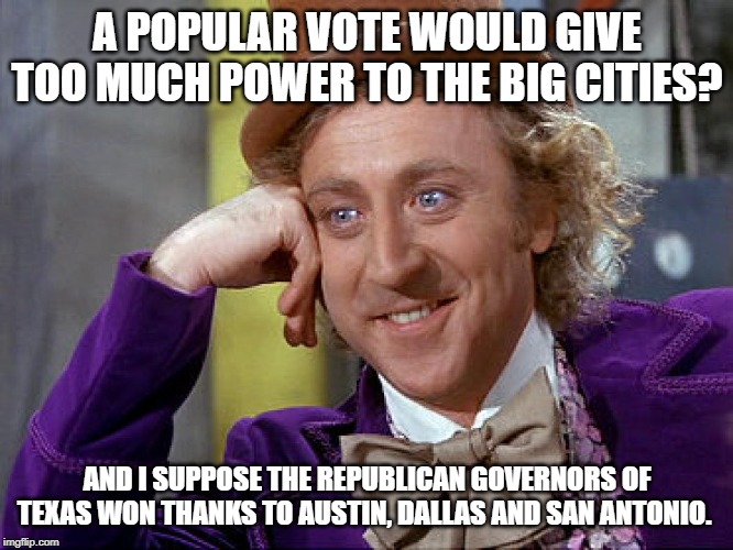 Big Willy Wonka Tell Me Again | A POPULAR VOTE WOULD GIVE TOO MUCH POWER TO THE BIG CITIES? AND I SUPPOSE THE REPUBLICAN GOVERNORS OF TEXAS WON THANKS TO AUSTIN, DALLAS AND SAN ANTONIO. | image tagged in big willy wonka tell me again,politics | made w/ Imgflip meme maker