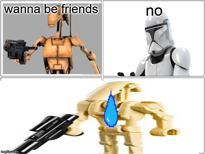 droids and clone troops | wanna be friends; no | image tagged in star wars | made w/ Imgflip meme maker