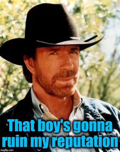 Chuck Norris Meme | That boy's gonna ruin my reputation | image tagged in memes,chuck norris | made w/ Imgflip meme maker