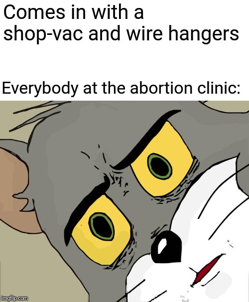 Unsettled Tom Meme | Comes in with a shop-vac and wire hangers; Everybody at the abortion clinic: | image tagged in memes,unsettled tom | made w/ Imgflip meme maker
