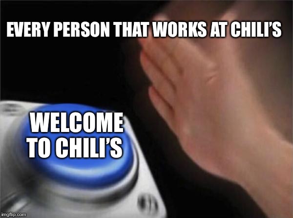 Blank Nut Button | EVERY PERSON THAT WORKS AT CHILI’S; WELCOME TO CHILI’S | image tagged in memes,blank nut button | made w/ Imgflip meme maker