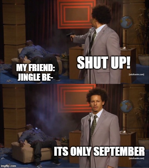 Who Killed Hannibal | SHUT UP! MY FRIEND: JINGLE BE-; ITS ONLY SEPTEMBER | image tagged in memes,who killed hannibal | made w/ Imgflip meme maker