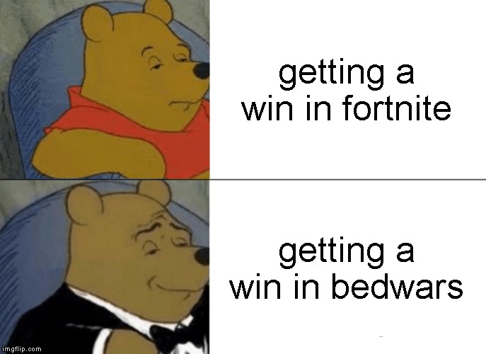 Tuxedo Winnie The Pooh | getting a win in fortnite; getting a win in bedwars | image tagged in memes,tuxedo winnie the pooh | made w/ Imgflip meme maker