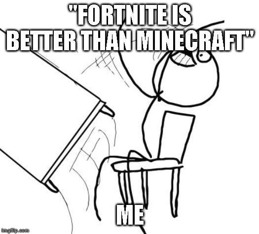 Table Flip Guy | "FORTNITE IS BETTER THAN MINECRAFT"; ME | image tagged in memes,table flip guy | made w/ Imgflip meme maker