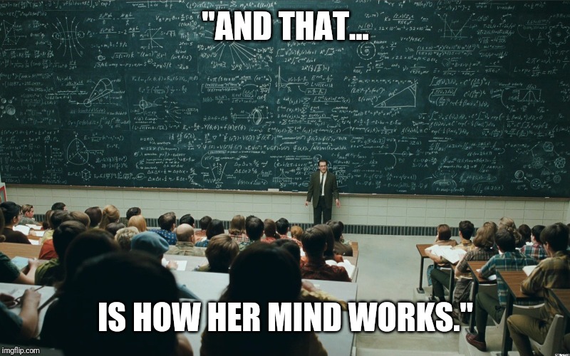chalk board | "AND THAT... IS HOW HER MIND WORKS." | image tagged in chalk board | made w/ Imgflip meme maker