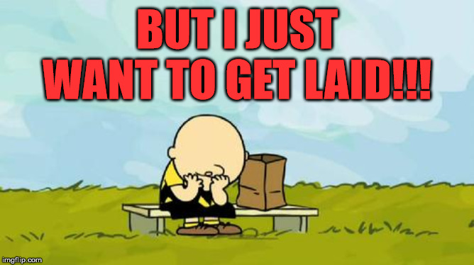Charlie Brown was just looking to get laid. | BUT I JUST WANT TO GET LAID!!! | image tagged in depressed charlie brown | made w/ Imgflip meme maker