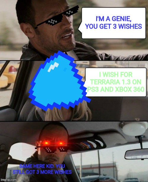 The Rock Driving | I'M A GENIE, YOU GET 3 WISHES; I WISH FOR TERRARIA 1.3 ON PS3 AND XBOX 360; SAME HERE KID. YOU STILL GOT 3 MORE WISHES | image tagged in memes,the rock driving | made w/ Imgflip meme maker