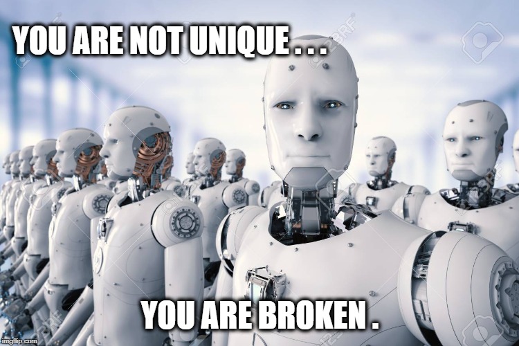 You are not unique | YOU ARE NOT UNIQUE . . . YOU ARE BROKEN . | image tagged in philip k dick,individualism | made w/ Imgflip meme maker