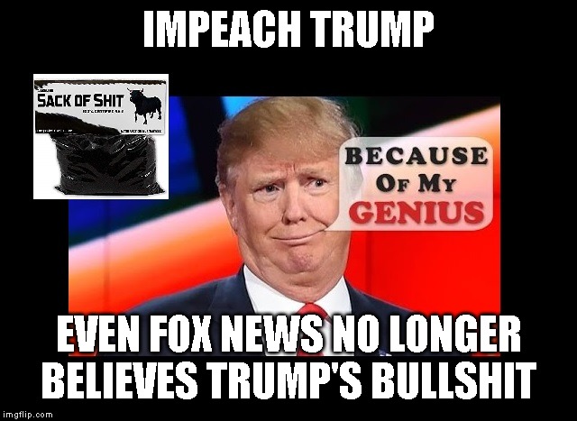 Trump Needs to Be Removed from Office | IMPEACH TRUMP; EVEN FOX NEWS NO LONGER BELIEVES TRUMP'S BULLSHIT | image tagged in impeach,impeach trump,impeachment,trump impeachment,criminal traitor,fox news | made w/ Imgflip meme maker