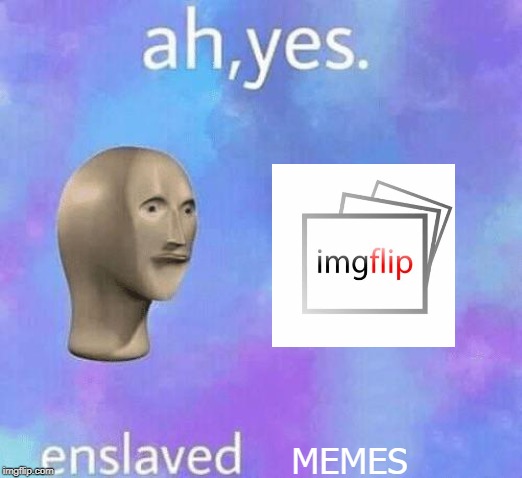 Ah Yes enslaved | MEMES | image tagged in ah yes enslaved | made w/ Imgflip meme maker