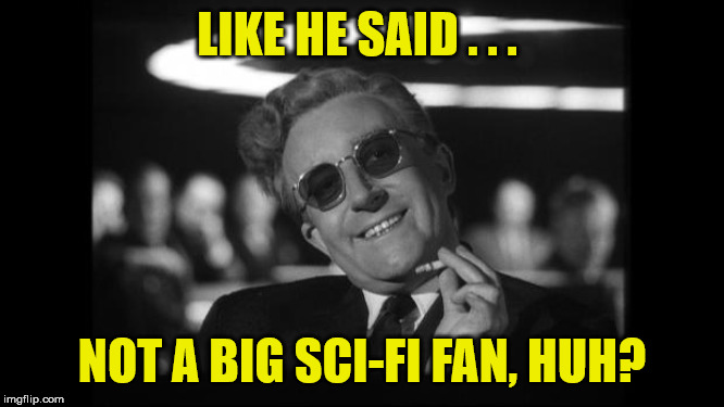 dr strangelove | LIKE HE SAID . . . NOT A BIG SCI-FI FAN, HUH? | image tagged in dr strangelove | made w/ Imgflip meme maker