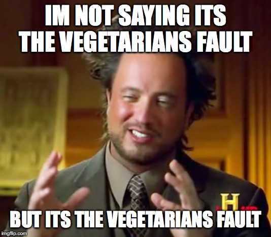 IM NOT SAYING ITS THE VEGETARIANS FAULT BUT ITS THE VEGETARIANS FAULT | image tagged in memes,ancient aliens | made w/ Imgflip meme maker