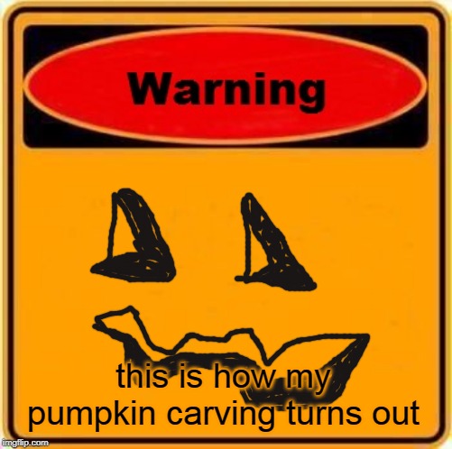 spooky in a bad way | this is how my pumpkin carving turns out | image tagged in memes,warning sign | made w/ Imgflip meme maker
