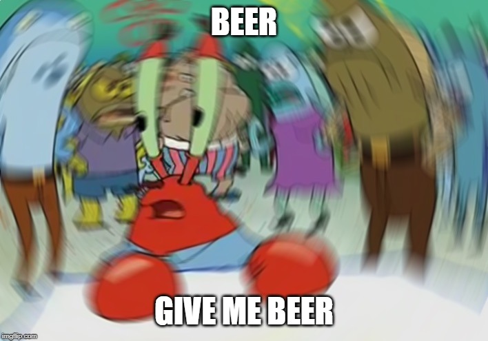 Mr Krabs Blur Meme Meme | BEER; GIVE ME BEER | image tagged in memes,mr krabs blur meme | made w/ Imgflip meme maker