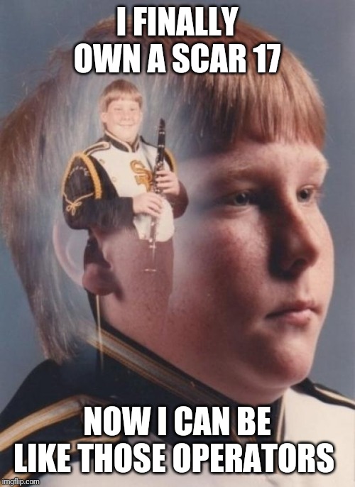 PTSD Clarinet Boy Meme | I FINALLY OWN A SCAR 17; NOW I CAN BE LIKE THOSE OPERATORS | image tagged in memes,ptsd clarinet boy | made w/ Imgflip meme maker