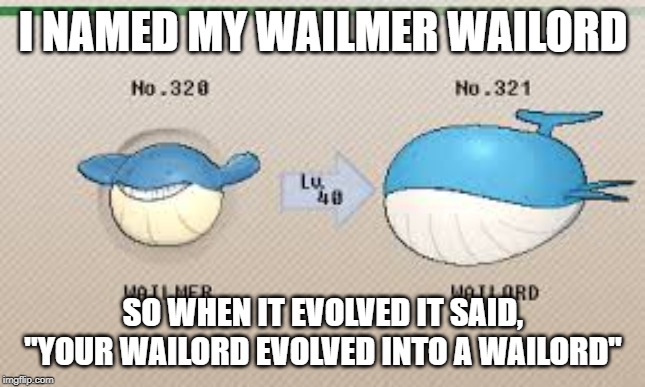 I NAMED MY WAILMER WAILORD; SO WHEN IT EVOLVED IT SAID, "YOUR WAILORD EVOLVED INTO A WAILORD" | made w/ Imgflip meme maker