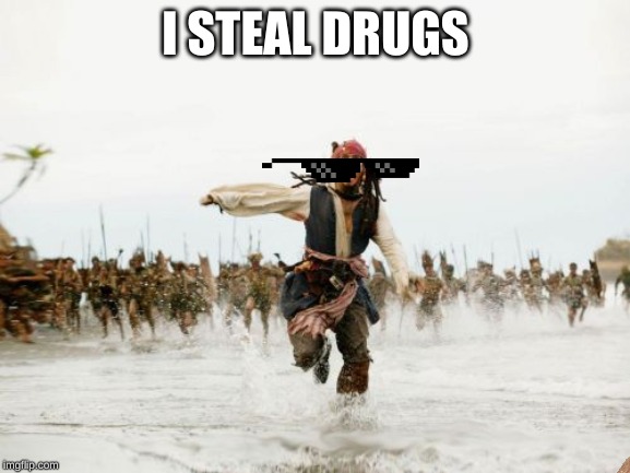 Jack Sparrow Being Chased Meme | I STEAL DRUGS | image tagged in memes,jack sparrow being chased | made w/ Imgflip meme maker