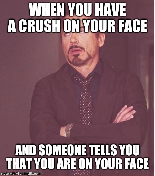 Face You Make Robert Downey Jr | WHEN YOU HAVE A CRUSH ON YOUR FACE; AND SOMEONE TELLS YOU THAT YOU ARE ON YOUR FACE | image tagged in memes,face you make robert downey jr | made w/ Imgflip meme maker