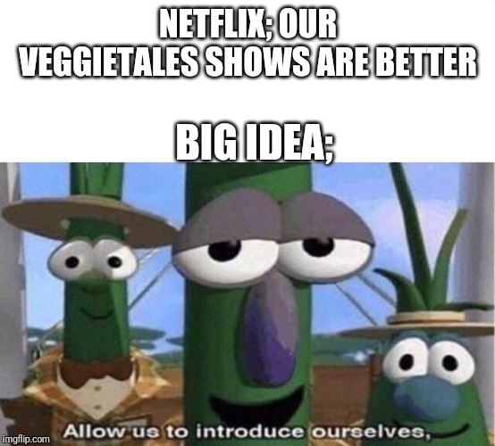 Veggie Tales | NETFLIX; OUR VEGGIETALES SHOWS ARE BETTER; BIG IDEA; | image tagged in veggie tales | made w/ Imgflip meme maker