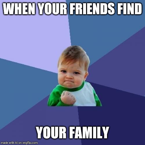 Success Kid | WHEN YOUR FRIENDS FIND; YOUR FAMILY | image tagged in memes,success kid | made w/ Imgflip meme maker