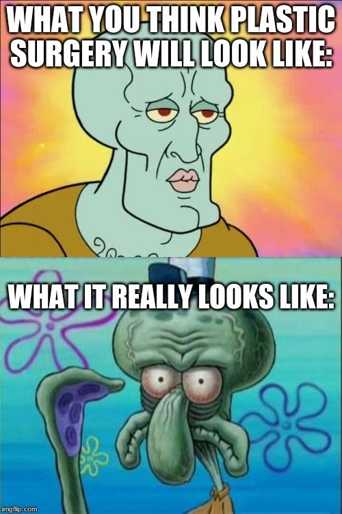 Squidward | WHAT YOU THINK PLASTIC SURGERY WILL LOOK LIKE:; WHAT IT REALLY LOOKS LIKE: | image tagged in memes,squidward | made w/ Imgflip meme maker