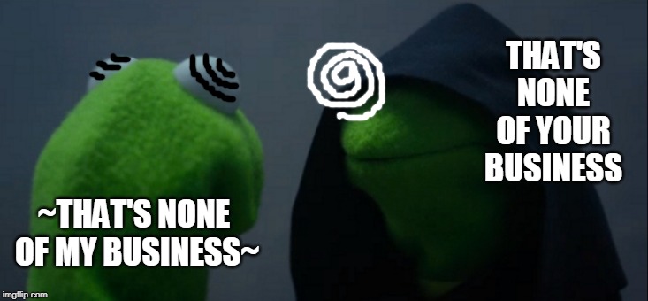 hypnotherapy | THAT'S NONE OF YOUR BUSINESS; ~THAT'S NONE
 OF MY BUSINESS~ | image tagged in memes,evil kermit | made w/ Imgflip meme maker