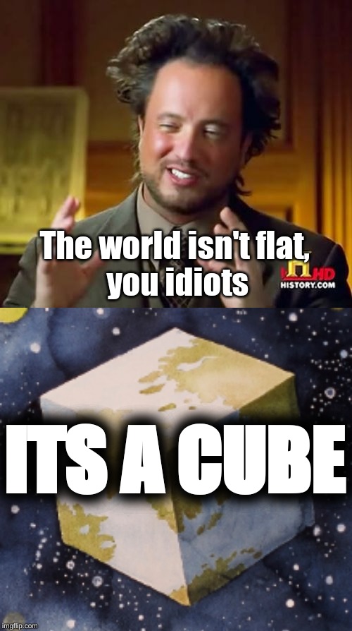 The world isn't flat,
 you idiots; ITS A CUBE | image tagged in memes,ancient aliens | made w/ Imgflip meme maker