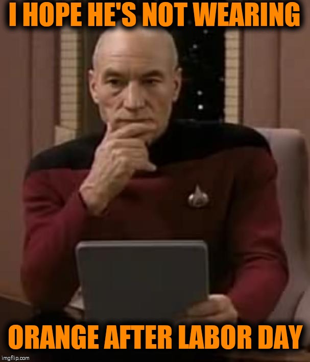 picard thinking | I HOPE HE'S NOT WEARING ORANGE AFTER LABOR DAY | image tagged in picard thinking | made w/ Imgflip meme maker