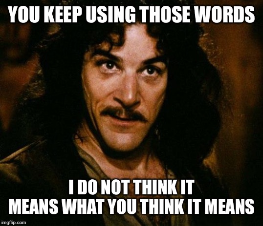 Inigo Montoya Meme | YOU KEEP USING THOSE WORDS I DO NOT THINK IT MEANS WHAT YOU THINK IT MEANS | image tagged in memes,inigo montoya | made w/ Imgflip meme maker