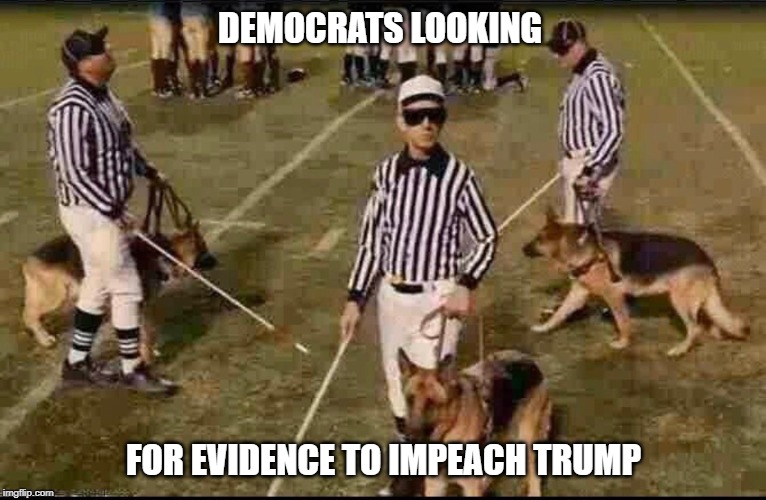 impeachment | DEMOCRATS LOOKING; FOR EVIDENCE TO IMPEACH TRUMP | image tagged in political meme | made w/ Imgflip meme maker