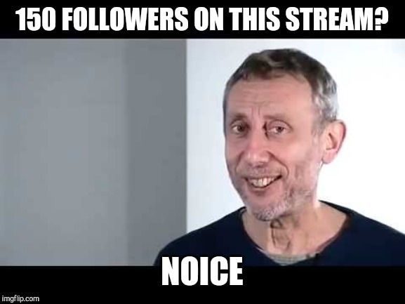 noice | 150 FOLLOWERS ON THIS STREAM? NOICE | image tagged in noice | made w/ Imgflip meme maker