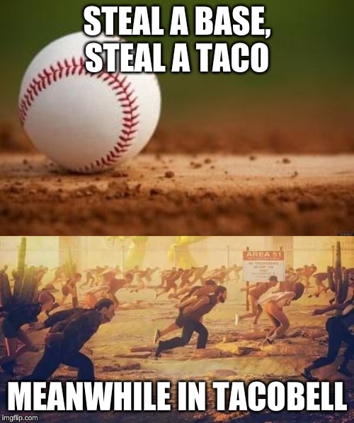 StEaL A TAcO | STEAL A BASE, STEAL A TACO; MEANWHILE IN TACOBELL | image tagged in baseball,funny,storm area 51 | made w/ Imgflip meme maker