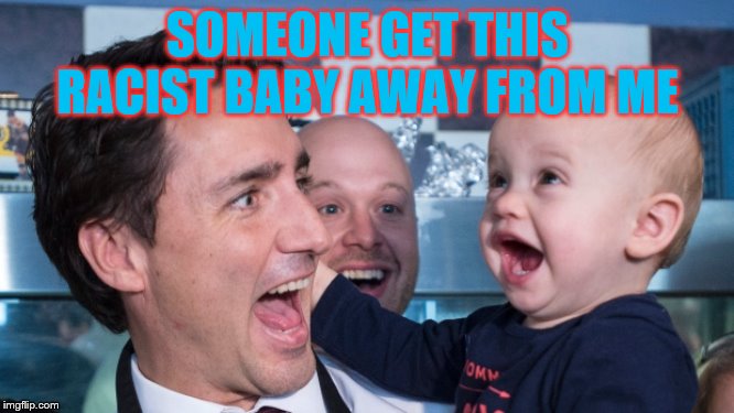 Justin Trudeau + Baby | SOMEONE GET THIS RACIST BABY AWAY FROM ME | image tagged in justin trudeau  baby | made w/ Imgflip meme maker