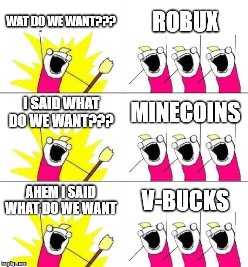 What Do We Want 3 Meme | WAT DO WE WANT??? ROBUX; I SAID WHAT DO WE WANT??? MINECOINS; AHEM I SAID WHAT DO WE WANT; V-BUCKS | image tagged in memes,what do we want 3 | made w/ Imgflip meme maker