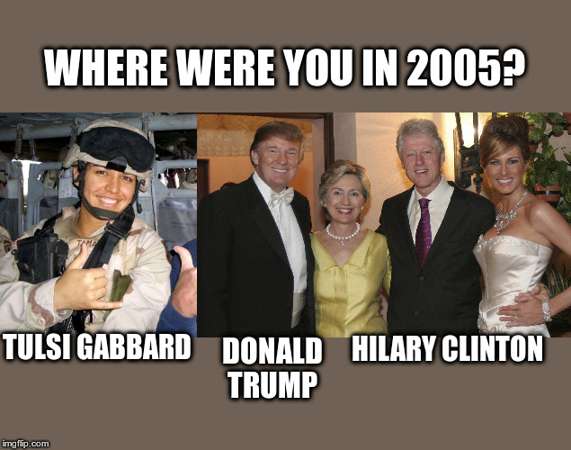 2005 look back | WHERE WERE YOU IN 2005? TULSI GABBARD; HILARY CLINTON; DONALD TRUMP | image tagged in where were you,political meme,tulsi gabbard,hilary clinton,donald trump | made w/ Imgflip meme maker