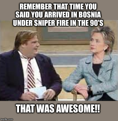 Hilary's lies | REMEMBER THAT TIME YOU SAID YOU ARRIVED IN BOSNIA UNDER SNIPER FIRE IN THE 90'S; THAT WAS AWESOME!! | image tagged in political meme,hilary clinton,remember when,chris farley | made w/ Imgflip meme maker