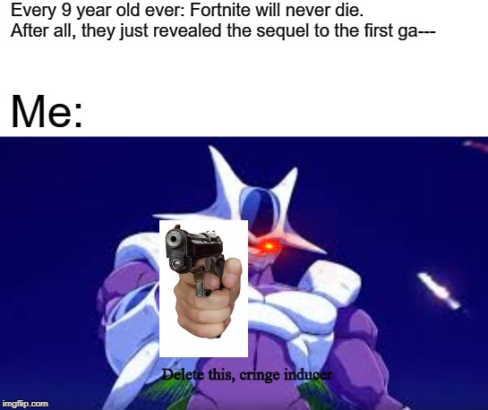 Die, Fortnite! DIIIIIIEEEEEE!!!!!!!! | Every 9 year old ever: Fortnite will never die. After all, they just revealed the sequel to the first ga---; Me:; Delete this, cringe inducer | image tagged in cooler points,memes,dragon ball z,delete this,fortnite memes | made w/ Imgflip meme maker