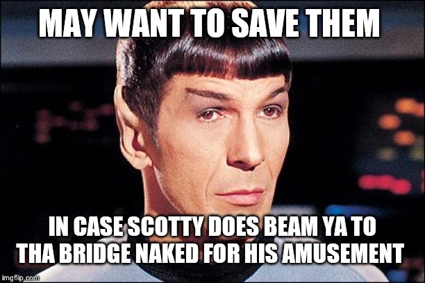 Condescending Spock | MAY WANT TO SAVE THEM IN CASE SCOTTY DOES BEAM YA TO THA BRIDGE NAKED FOR HIS AMUSEMENT | image tagged in condescending spock | made w/ Imgflip meme maker