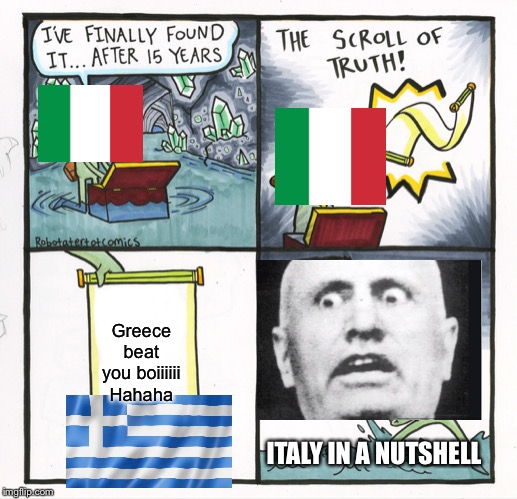 The Scroll Of Truth Meme | Greece beat you boiiiiii
Hahaha; ITALY IN A NUTSHELL | image tagged in memes,the scroll of truth | made w/ Imgflip meme maker