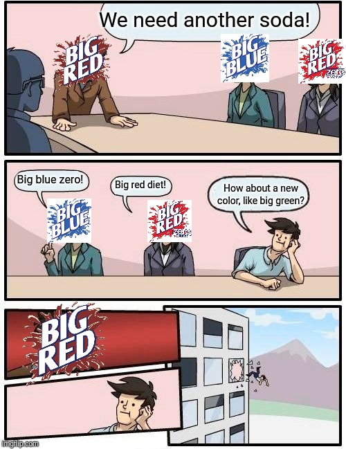 Boardroom Meeting Suggestion | We need another soda! Big blue zero! Big red diet! How about a new color, like big green? | image tagged in memes,boardroom meeting suggestion | made w/ Imgflip meme maker
