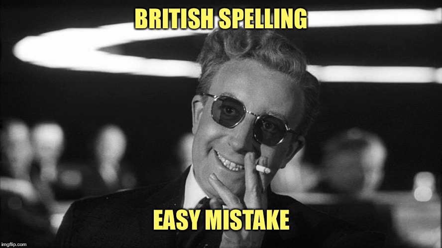 Doctor Strangelove says... | BRITISH SPELLING EASY MISTAKE | made w/ Imgflip meme maker