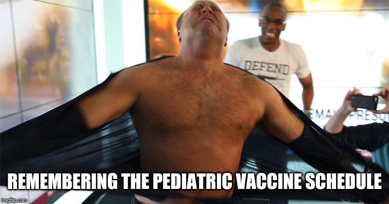 Alex Jones the Absolute Madman | REMEMBERING THE PEDIATRIC VACCINE SCHEDULE | image tagged in alex jones the absolute madman | made w/ Imgflip meme maker