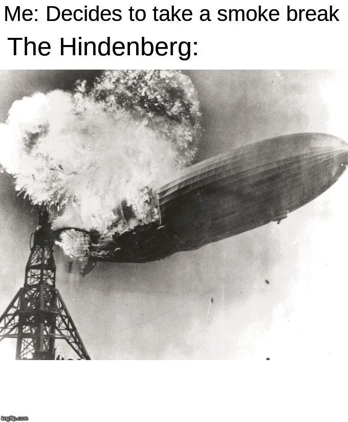 Me: Decides to take a smoke break; The Hindenberg: | image tagged in memes,unsettled tom | made w/ Imgflip meme maker