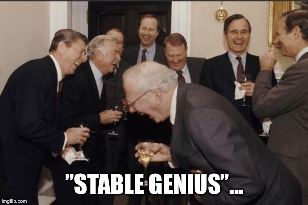 When a narcissistic megalomaniac calls himself this, he should be locked away... | ”STABLE GENIUS”... | image tagged in memes,laughing men in suits,donald trump | made w/ Imgflip meme maker