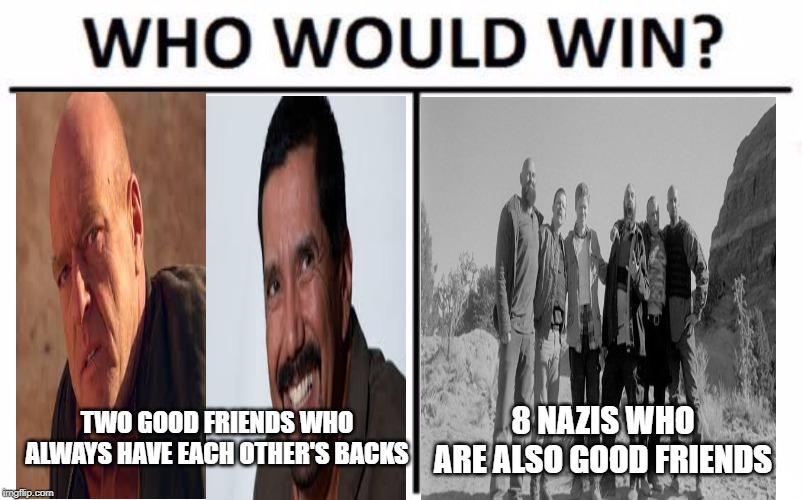 Who Would Win? Meme | TWO GOOD FRIENDS WHO ALWAYS HAVE EACH OTHER'S BACKS; 8 NAZIS WHO ARE ALSO GOOD FRIENDS | image tagged in memes,who would win | made w/ Imgflip meme maker