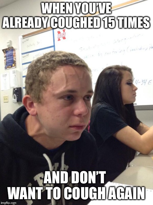 Hold fart | WHEN YOU’VE ALREADY COUGHED 15 TIMES; AND DON’T  WANT TO COUGH AGAIN | image tagged in hold fart | made w/ Imgflip meme maker